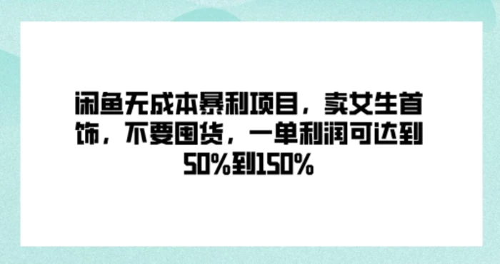 闲鱼无成本暴利项目，卖女生首饰，不要囤货，一单利润可达到50%到150%-副业城