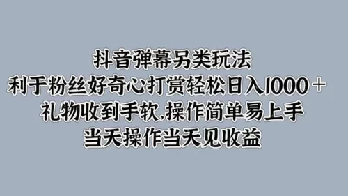 抖音弹幕另类玩法，利于粉丝好奇心打赏轻松日入1k+ 礼物收到手软，当天操作当天见收益-副业城