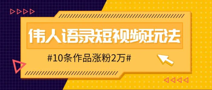 人人可做的伟人语录视频玩法，零成本零门槛，10条作品轻松涨粉2万-副业城