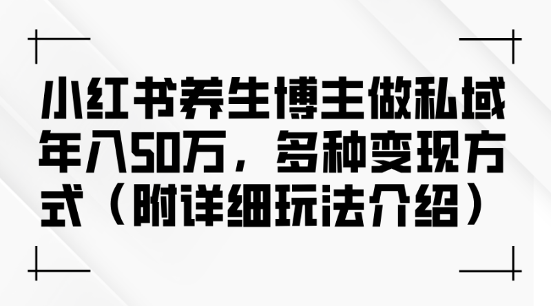 （12619期）小红书养生博主做私域年入50万，多种变现方式（附详细玩法介绍）-副业城