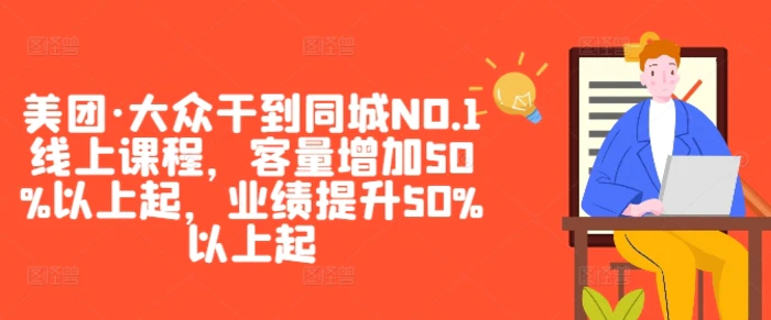 美团·大众干到同城NO.1线上课程，客量增加50%以上起，业绩提升50%以上起-副业城