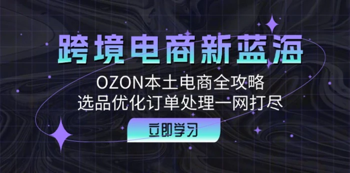 （12632期）跨境电商新蓝海：OZON本土电商全攻略，选品优化订单处理一网打尽-副业城