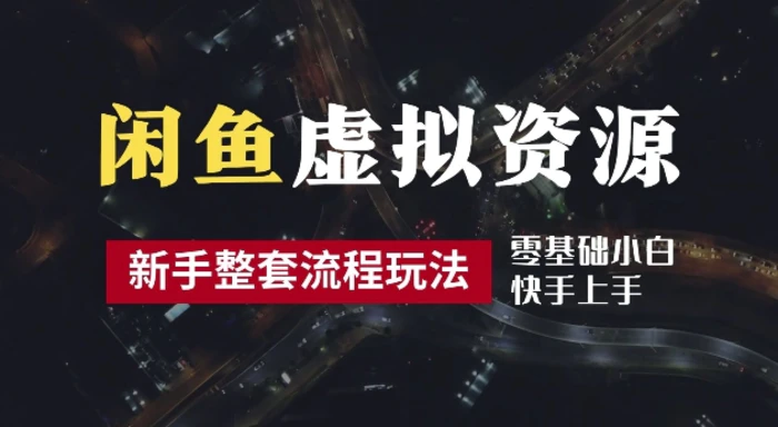 2024最新闲鱼虚拟资源玩法，养号到出单整套流程，多管道收益，每天2小时月收入过万【揭秘】-副业城