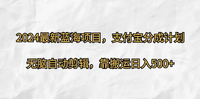 2024最新蓝海项目，支付宝分成计划，无脑自动剪辑，靠搬运日入几张-副业城