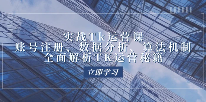 实战Tk运营实操：账号注册、数据分析、算法机制，全面解析TK运营秘籍-副业城