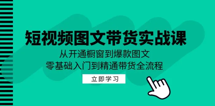 （12655期）短视频图文带货实战课：从开通橱窗到爆款图文，零基础入门到精通带货-副业城