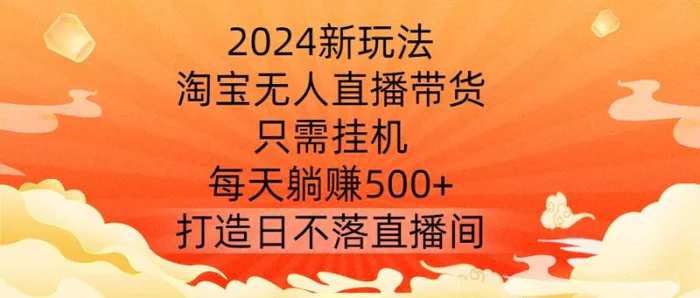 2024新玩法，淘宝无人直播带货，只需挂机，每天躺赚500+ 打造日不落直播间【揭秘】-副业城