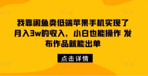 我靠闲鱼卖低端苹果手机实现了月入3w的收入,小白也能操作 发布作品就能出单-副业城