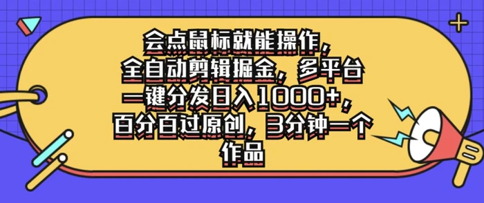 会点鼠标就能操作，全自动剪辑掘金，多平台一键分发日入1k，百分百过原创，3分钟一个作品-副业城