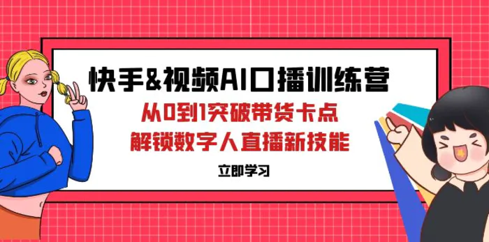 （12665期）快手&视频号AI口播特训营：从0到1突破带货卡点，解锁数字人直播新技能-副业城