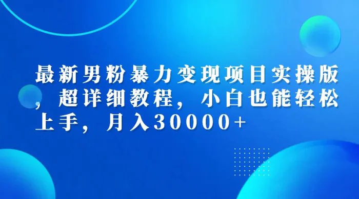 （12661期）最新男粉暴力变现项目实操版，超详细教程，小白也能轻松上手，月入30000+-副业城