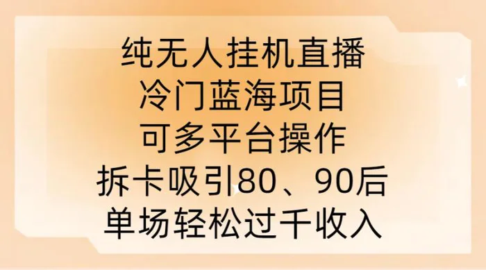 纯无人挂JI直播，冷门蓝海项目，可多平台操作，拆卡吸引80、90后，单场轻松过千收入【揭秘】-副业城