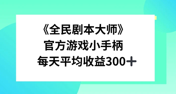 《全民剧本大师》，官方游戏小手柄，每天平均收益3张-副业城