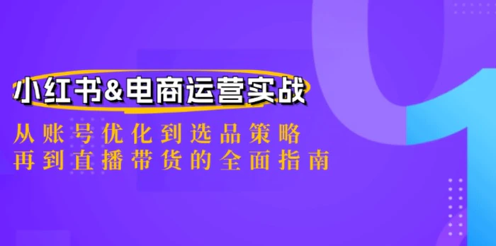 小红书&电商运营实战：从账号优化到选品策略，再到直播带货的全面指南-副业城