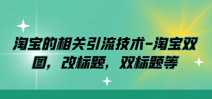 淘宝的相关引流技术-淘宝双图，改标题，双标题等-副业城