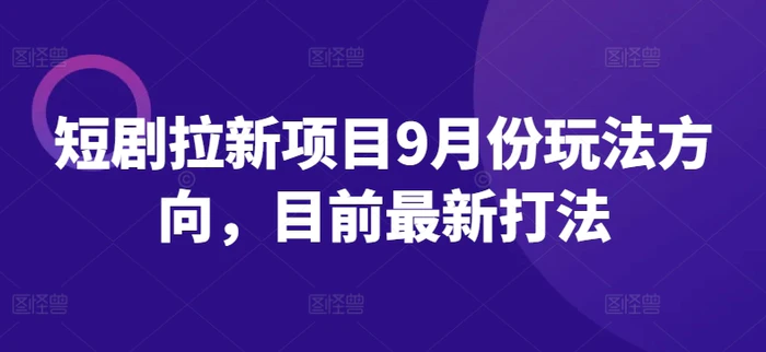 短剧拉新项目9月份玩法方向，目前最新打法-副业城