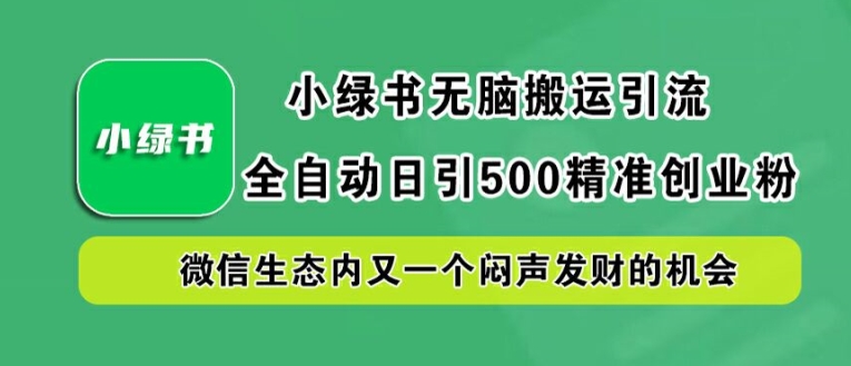 小绿书无脑搬运引流，全自动日引500精准创业粉，微信生态内又一个闷声发财的机会-副业城
