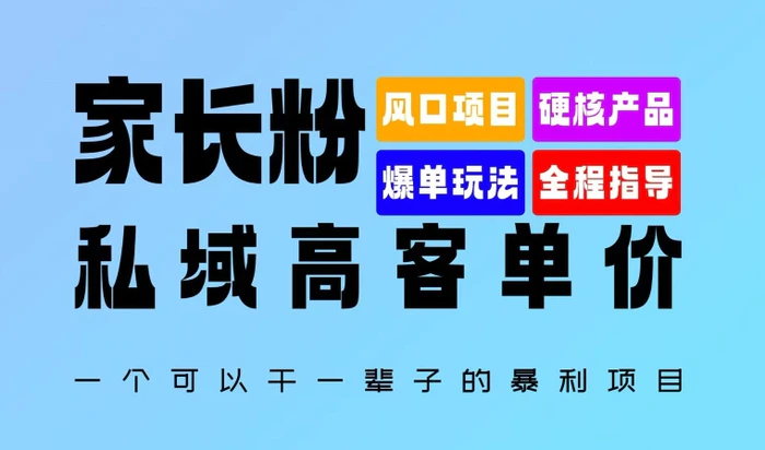 家长粉：私域高客单价，一个可以干一辈子的暴利项目，初中毕业就能完全上手-副业城