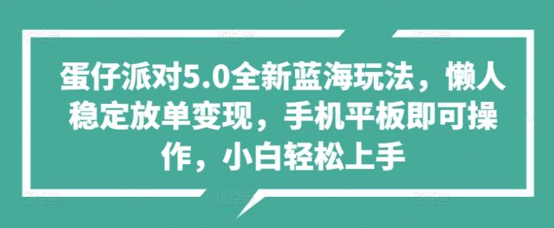 蛋仔派对5.0全新蓝海玩法，懒人稳定放单变现，手机平板即可操作，小白轻松上手-副业城