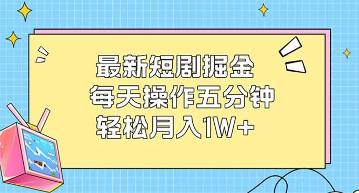 （12692期）最新短剧掘金：每天操作五分钟，轻松月入1W+-副业城