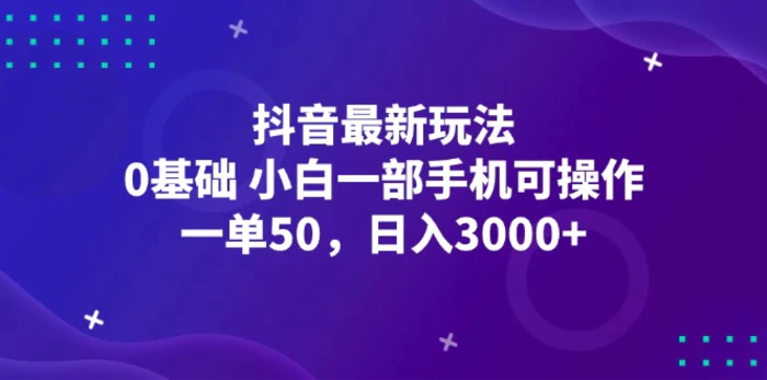 （12708期）抖音最新玩法，一单50，0基础 小白一部手机可操作，日入3000+-副业城