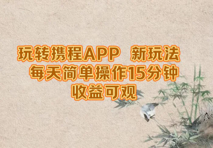 （12705期）玩转携程APP，新玩法，每天简单操作15分钟，收益可观-副业城