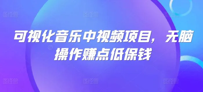可视化音乐中视频项目，无脑操作赚点低保钱-副业城