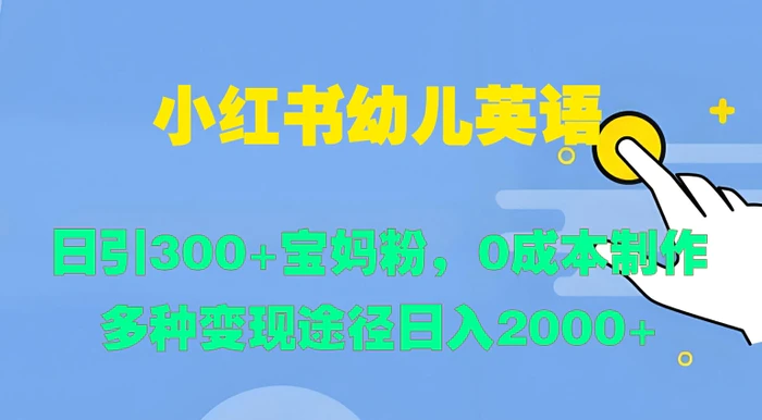 小红书幼儿英语，日引300+宝妈粉，0成本制作多种变现途径-副业城