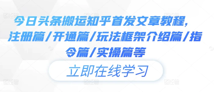 今日头条搬运知乎首发文章教程，注册篇/开通篇/玩法框架介绍篇/指令篇/实操篇等-副业城