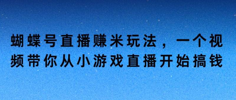 蝴蝶号直播赚米玩法，一个视频带你从小游戏直播开始搞钱-副业城