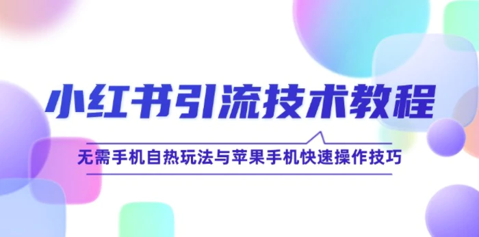 （12719期）小红书引流技术教程：无需手机自热玩法与苹果手机快速操作技巧-副业城