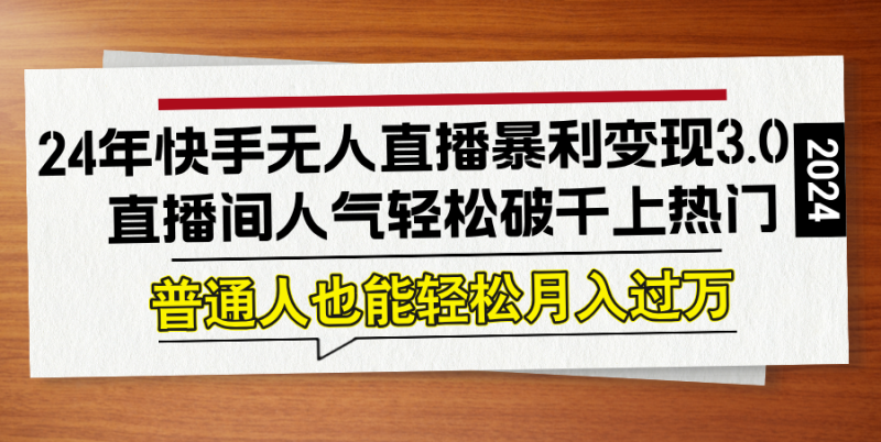 （12749期）24年快手无人直播暴利变现3.0，直播间人气轻松破千上热门，普通人也能轻松月入过万-副业城