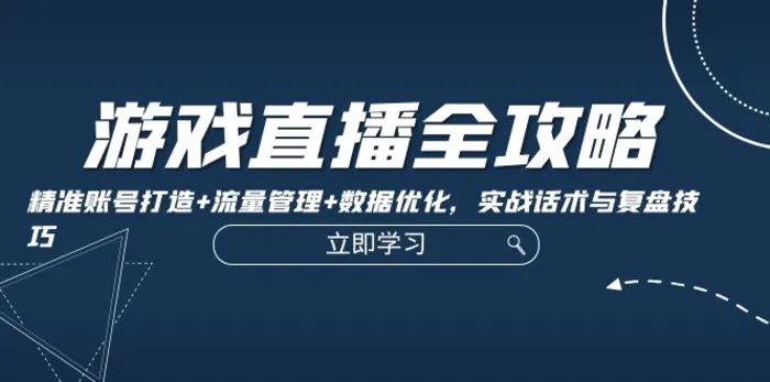 （12769期）游戏直播全攻略：精准账号打造+流量管理+数据优化，实战话术与复盘技巧-副业城