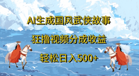 AI生成国风武侠故事，狂撸视频分成收益，轻松日入几张-副业城