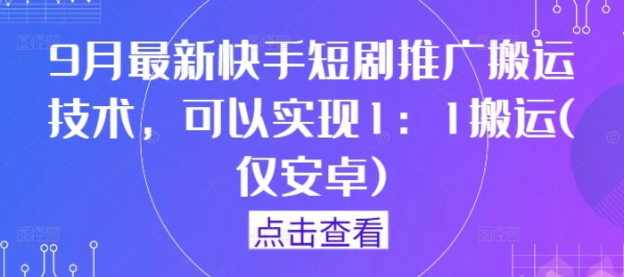 9月最新快手短剧推广搬运技术，可以实现1：1搬运(仅安卓)-副业城