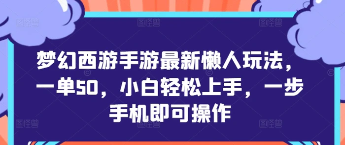 梦幻西游手游最新懒人玩法，一单50，小白轻松上手，一步手机即可操作-副业城