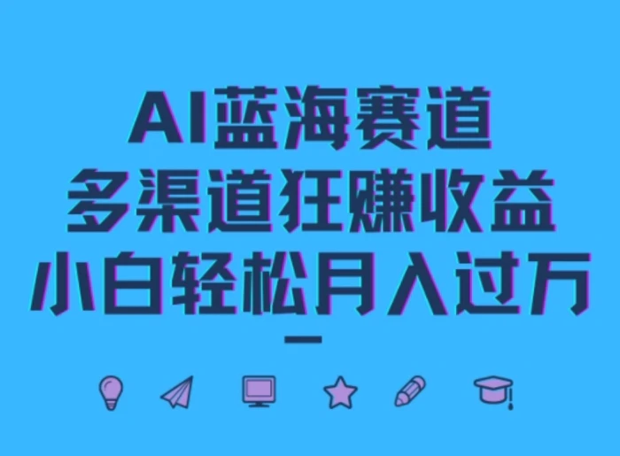 AI蓝海赛道，多渠道狂赚收益，小白轻松月入过万-副业城