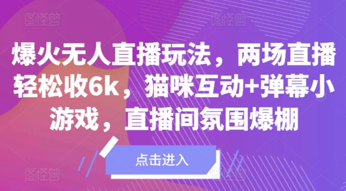 爆火无人直播玩法，两场直播轻松收6k，猫咪互动+弹幕小游戏，直播间氛围爆棚!-副业城