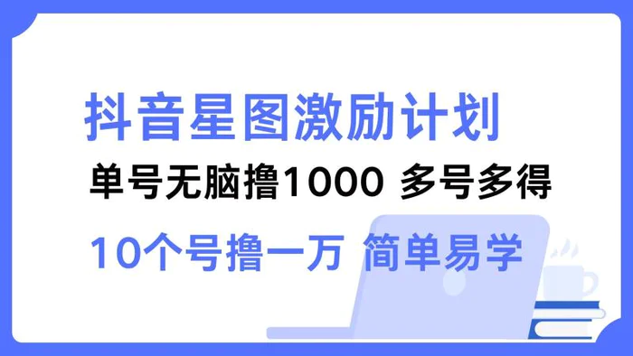 （12787期）抖音星图激励计划 单号可撸1000  2个号2000  多号多得 简单易学-副业城