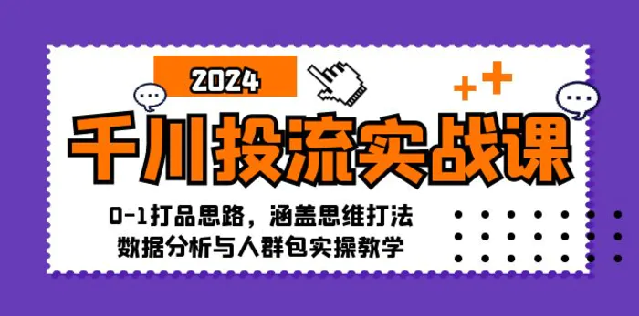 千川投流实战课：0-1打品思路，涵盖思维打法、数据分析与人群包实操教学-副业城