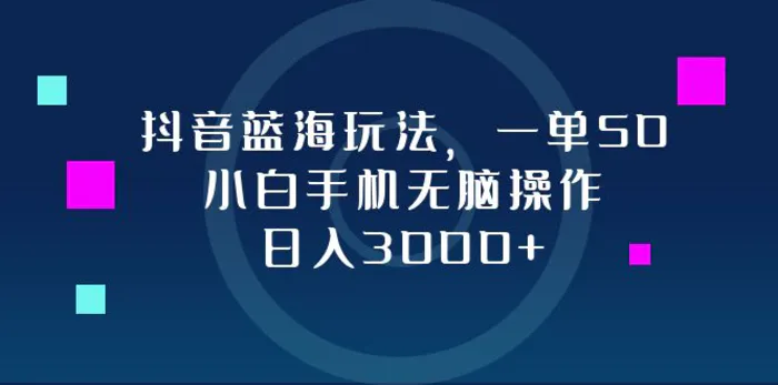 （12807期）抖音蓝海玩法，一单50，小白手机无脑操作，日入3000+-副业城