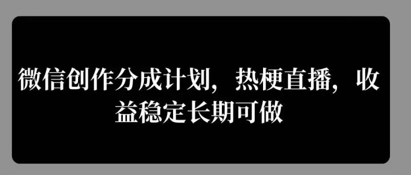 微信创作分成计划，热梗直播，收益稳定长期可做-副业城