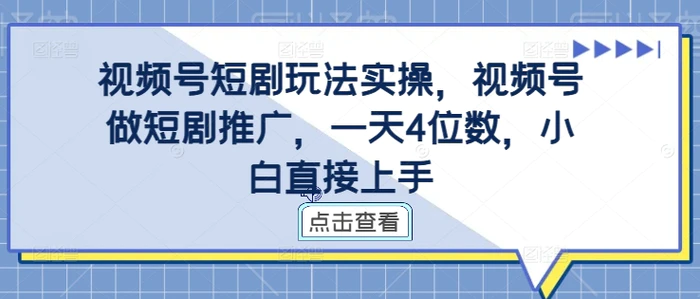 视频号短剧玩法实操，视频号做短剧推广，一天4位数，小白直接上手-副业城