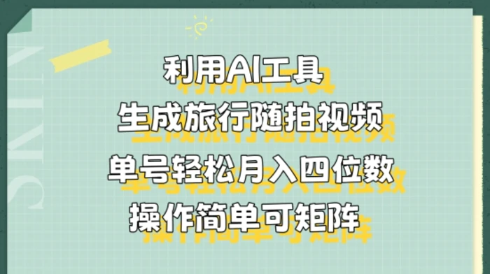 利用AI工具生成旅行随拍视频，单号轻松月入四位数，操作简单可矩阵-副业城