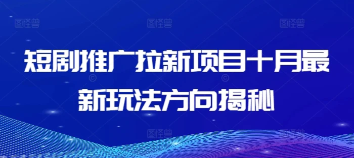 短剧推广拉新项目十月最新玩法方向揭秘-副业城