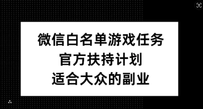 微信白名单游戏任务，官方扶持计划，适合大众的副业-副业城