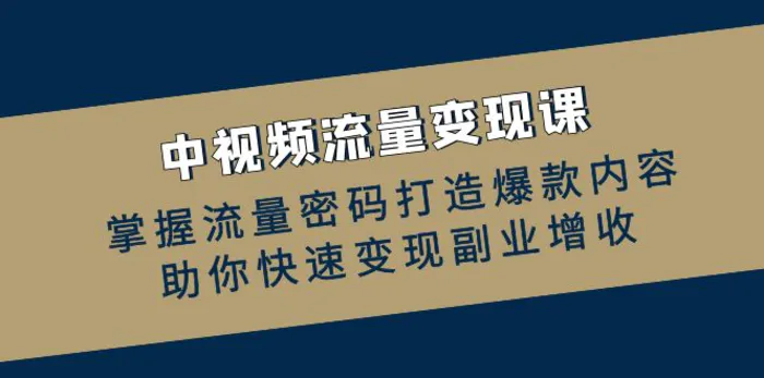 中视频流量变现课：掌握流量密码打造爆款内容，助你快速变现副业增收-副业城