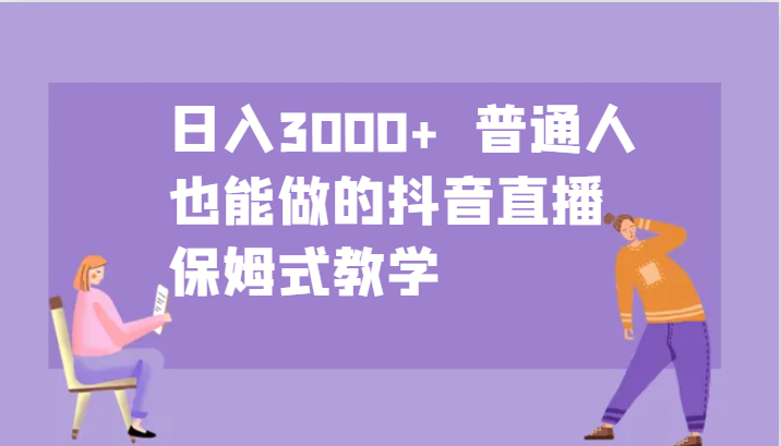 日入3000+  普通人也能做的抖音直播   保姆式教学-副业城