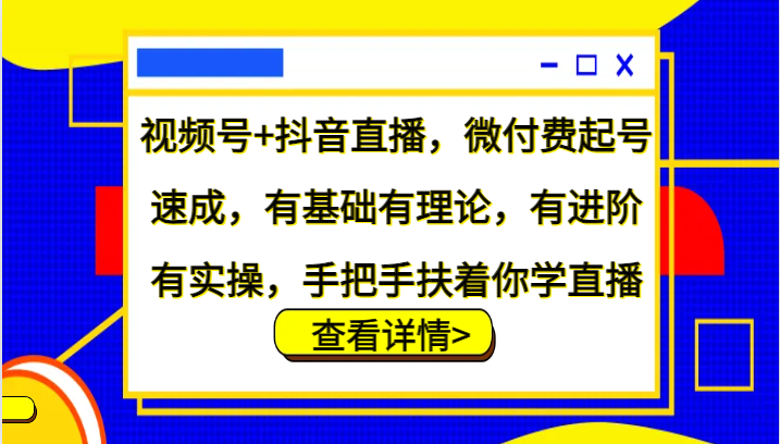 视频号+抖音直播，微付费起号速成，有基础有理论，有进阶有实操，手把手扶着你学直播-副业城