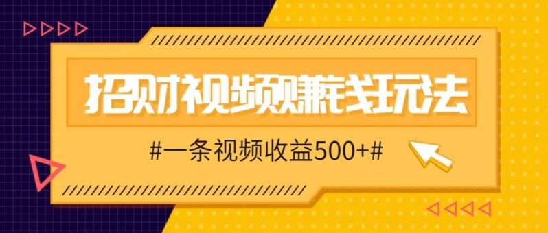 招财视频赚钱玩法，一条视频收益500+，零门槛小白也能学会-副业城